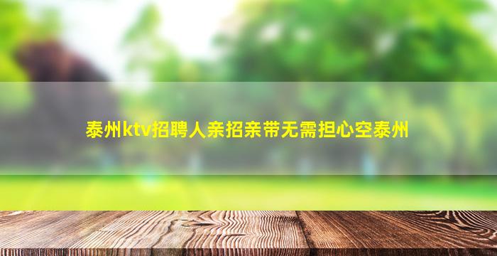 泰州ktv招聘人亲招亲带无需担心空泰州